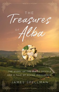The Treasures of Alba: The Story of the White Truffle and a Tale of Divine Indulgence