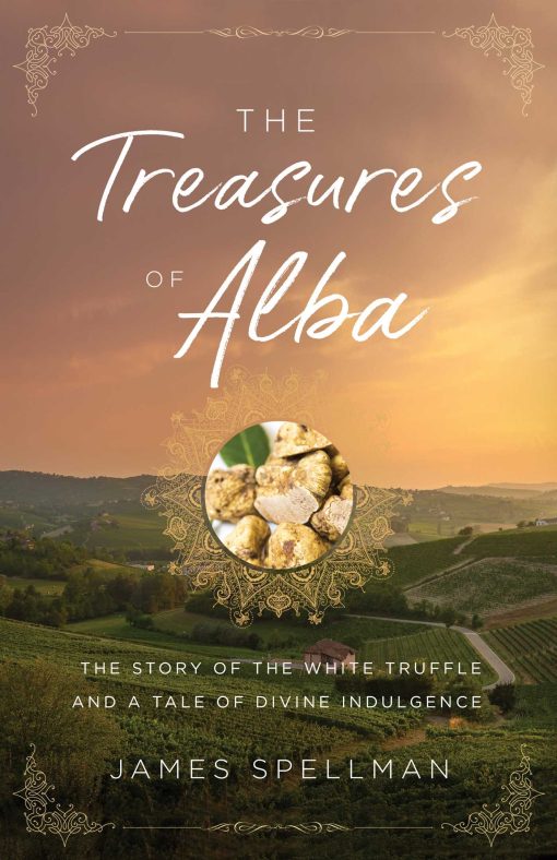 The Treasures of Alba: The Story of the White Truffle and a Tale of Divine Indulgence