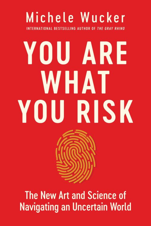 You Are What You Risk: The New Art and Science of Navigating an Uncertain World