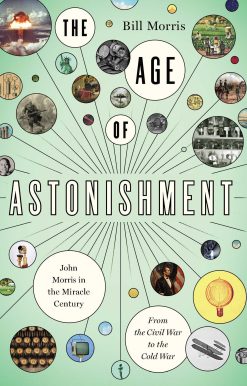 The Age of Astonishment: John Morris in the Miracle Century From the Civil War to the Cold War