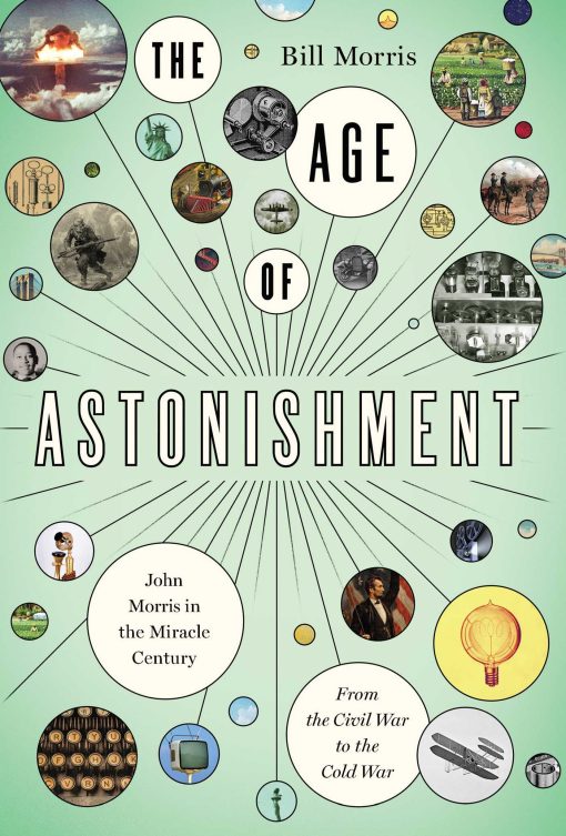 The Age of Astonishment: John Morris in the Miracle Century From the Civil War to the Cold War