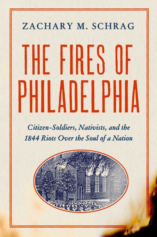 The Fires of Philadelphia: Citizen-Soldiers, Nativists, and the 1844 Riots Over the Soul of a Nation