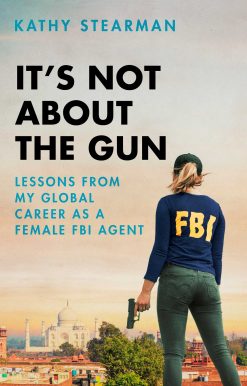 It's Not About the Gun: Lessons from My Global Career as a Female FBI Agent