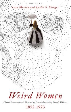 Weird Women: Classic Supernatural Fiction by Groundbreaking Female Writers: 1852-1923