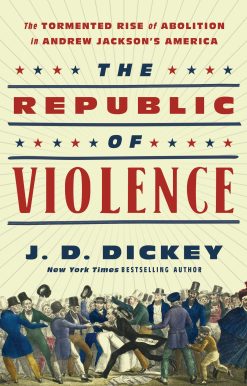 The Republic of Violence: The Tormented Rise of Abolition in Andrew Jackson's America