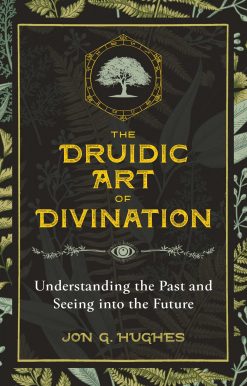 The Druidic Art of Divination: Understanding the Past and Seeing into the Future