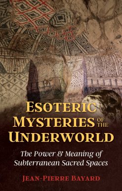 Esoteric Mysteries of the Underworld: The Power and Meaning of Subterranean Sacred Spaces