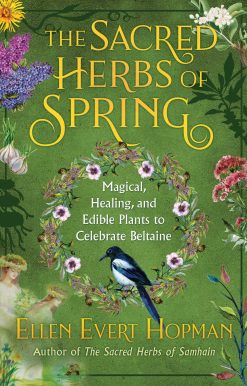 The Sacred Herbs of Spring: Magical, Healing, and Edible Plants to Celebrate Beltaine