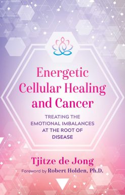 Energetic Cellular Healing and Cancer: Treating the Emotional Imbalances at the Root of Disease