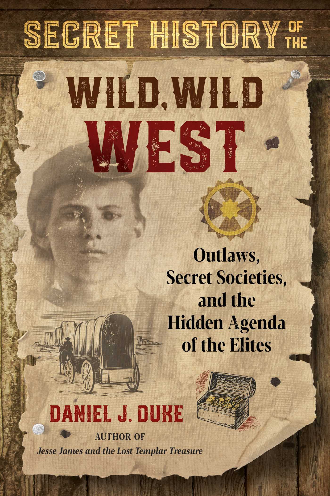 Secret History of the Wild, Wild West: Outlaws, Secret Societies, and the Hidden Agenda of the Elites 1 Secret History of the Wild, Wild West: Outlaws, Secret Societies, and the Hidden Agenda of the Elites
