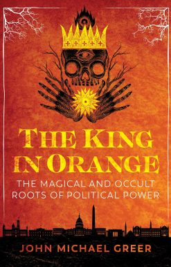 The King in Orange: The Magical and Occult Roots of Political Power