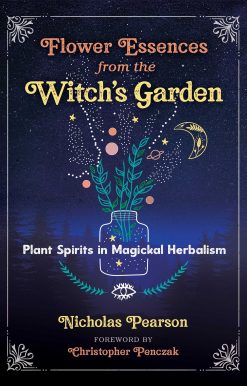 Flower Essences from the Witch's Garden: Plant Spirits in Magickal Herbalism