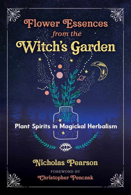 Flower Essences from the Witch's Garden: Plant Spirits in Magickal Herbalism