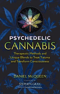 Psychedelic Cannabis: Therapeutic Methods and Unique Blends to Treat Trauma and Transform Consciousness