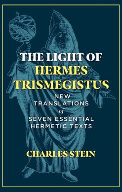 The Light of Hermes Trismegistus: New Translations of Seven Essential Hermetic Texts