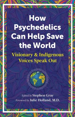 How Psychedelics Can Help Save the World: Visionary and Indigenous Voices Speak Out