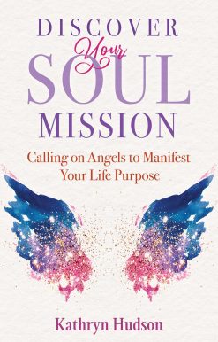 Discover Your Soul Mission: Calling on Angels to Manifest Your Life Purpose