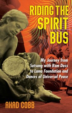 Riding the Spirit Bus: My Journey from Satsang with Ram Dass to Lama Foundation and Dances of Universal Peace