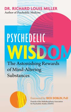 Psychedelic Wisdom: The Astonishing Rewards of Mind-Altering Substances