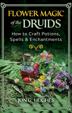 Flower Magic of the Druids: How to Craft Potions, Spells, and Enchantments