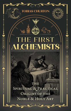 The First Alchemists: The Spiritual and Practical Origins of the Noble and Holy Art