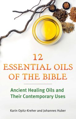 Twelve Essential Oils of the Bible: Ancient Healing Oils and Their Contemporary Uses