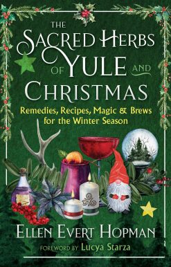 The Sacred Herbs of Yule and Christmas: Remedies, Recipes, Magic, and Brews for the Winter Season