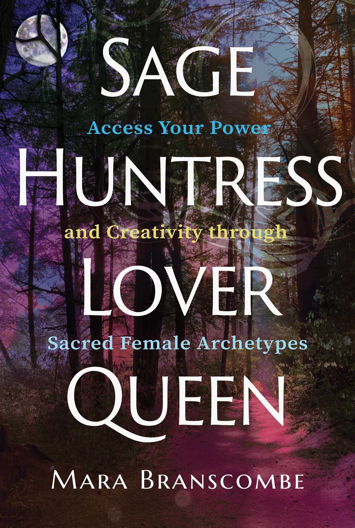 Sage, Huntress, Lover, Queen: Access Your Power and Creativity through Sacred Female Archetypes 1 Sage, Huntress, Lover, Queen: Access Your Power and Creativity through Sacred Female Archetypes