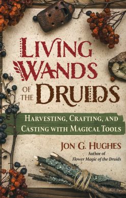 Living Wands of the Druids: Harvesting, Crafting, and Casting with Magical Tools