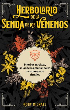 Herbolario de la senda de los venenos: Hierbas nocivas, solanáceas medicinales y enteógenos rituales