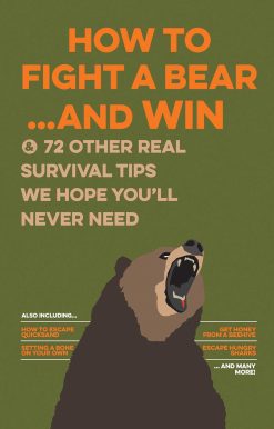 How to Fight a Bear...and Win: And 72 Other Real Survival Tips We Hope You'll Never Need