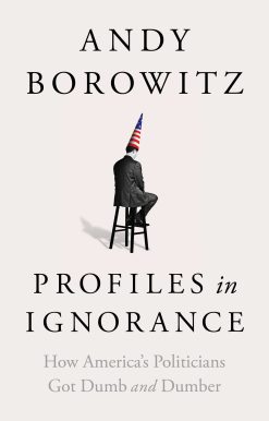 Profiles in Ignorance: How America's Politicians Got Dumb and Dumber