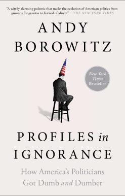 Profiles in Ignorance: How America's Politicians Got Dumb and Dumber