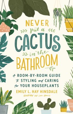 Never Put a Cactus in the Bathroom: A Room-by-Room Guide to Styling and Caring for Your Houseplants