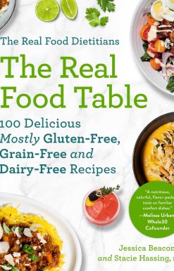 The Real Food Dietitians: The Real Food Table: 100 Delicious Mostly Gluten-Free, Grain-Free and Dairy-Free Recipes: A Cookbook