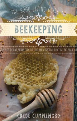 The Good Living Guide to Beekeeping: Secrets of the Hive, Stories from the Field, and a Practical Guide That Explains It All