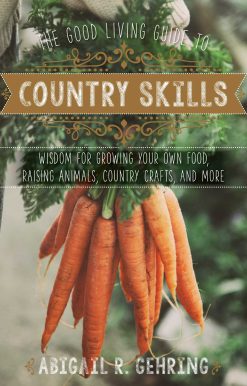 The Good Living Guide to Country Skills: Wisdom for Growing Your Own Food, Raising Animals, Canning and Fermenting, and More