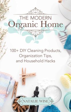 The Modern Organic Home: 100+ DIY Cleaning Products, Organization Tips, and Household Hacks