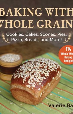 Baking with Whole Grains: Cookies, Cakes, Scones, Pies, Pizza, Breads, and More!