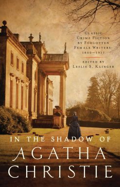 In the Shadow of Agatha Christie: Classic Crime Fiction by Forgotten Female Writers: 1850-1917