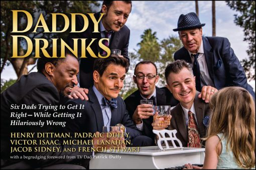 Daddy Drinks: Six Dads Trying to Get It Right While Getting It Hilariously Wrong