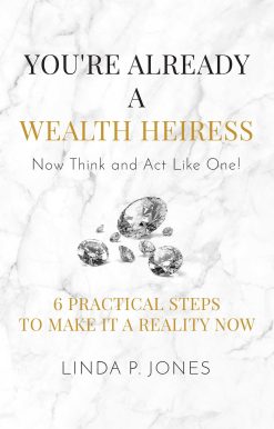 You're Already a Wealth Heiress! Now Think and Act Like One: 6 Practical Steps to Make It a Reality Now