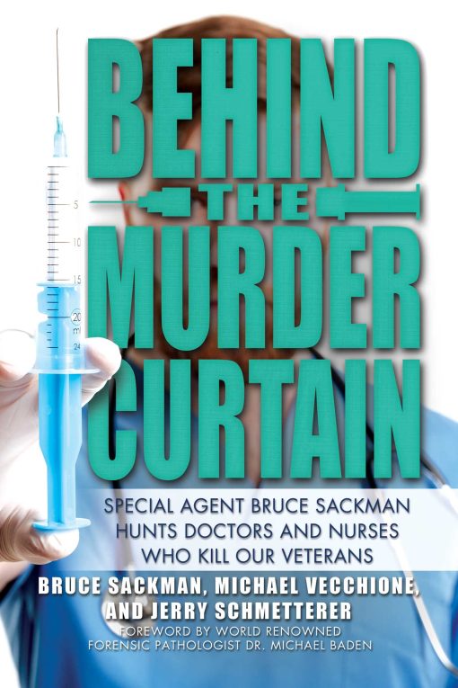 Behind the Murder Curtain: Special Agent Bruce Sackman Hunts Doctors and Nurses Who Kill Our Veterans