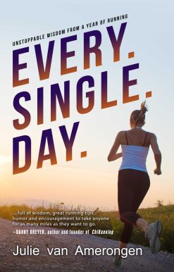 Every. Single. Day.: Unstoppable Wisdom from a Year of Running