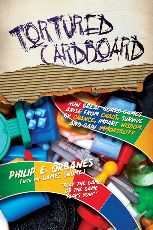 Tortured Cardboard: How Great Board Games Arise from Chaos, Survive by Chance, Impart Wisdom, and Gain Immortality