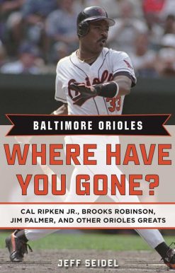 Baltimore Orioles: Where Have You Gone? Cal Ripken Jr., Brooks Robinson, Jim Palmer, and Other Orioles Greats
