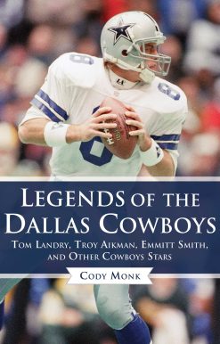 Legends of the Dallas Cowboys: Tom Landry, Troy Aikman, Emmitt Smith, and Other Cowboys Stars