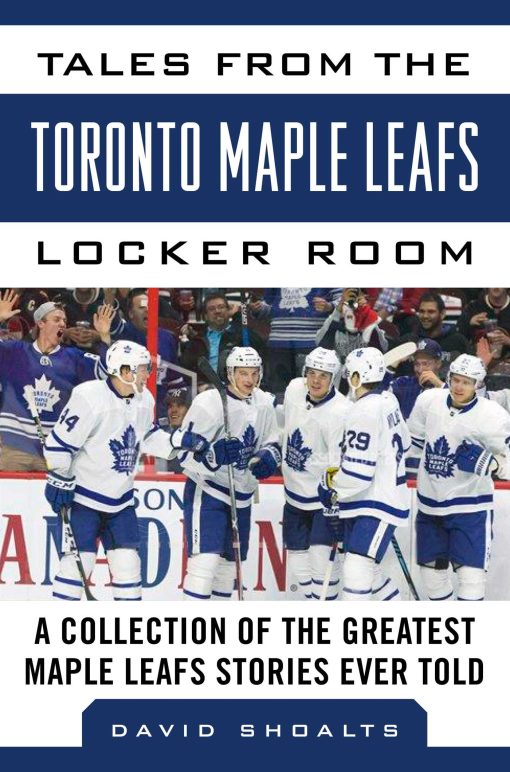 Tales from the  Toronto Maple Leafs Locker Room: A Collection of the Greatest Maple Leafs Stories Ever Told