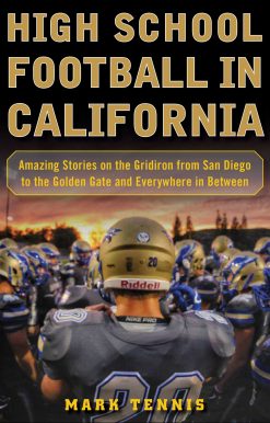 High School Football in California: Amazing Stories on the Gridiron from San Diego to the Golden Gate and Everywhere In Between