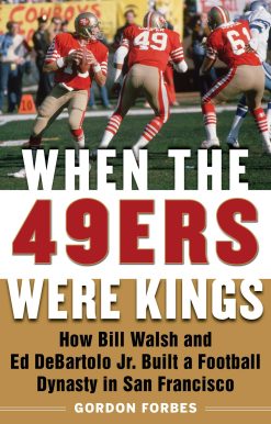 When the 49ers Were Kings: How Bill Walsh and Ed DeBartolo Jr. Built a Football Dynasty in San Francisco